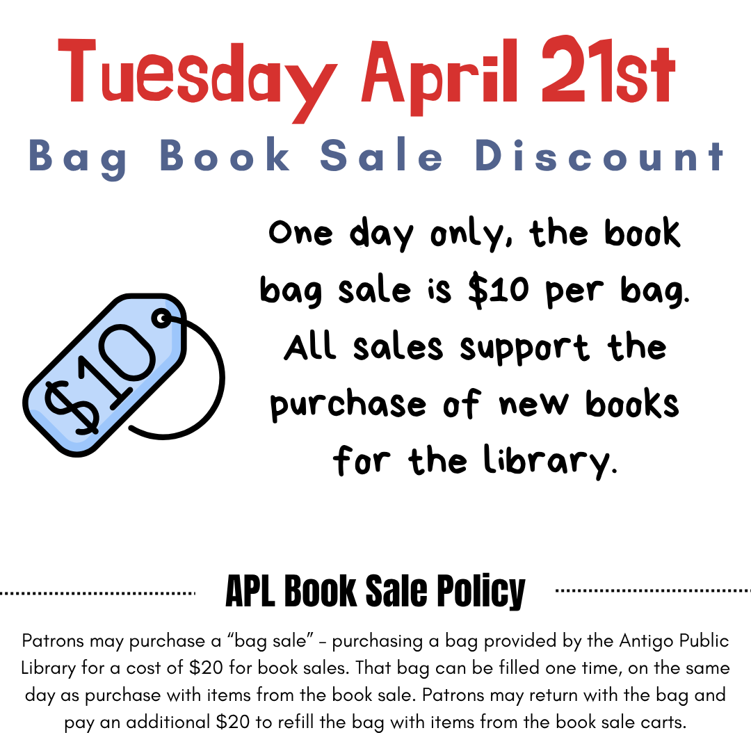 Tuesday April 21st Bag Book Sale Discount. One day only, the book bag sale is $10 per bag. All sales support the purchase of new books for the library.