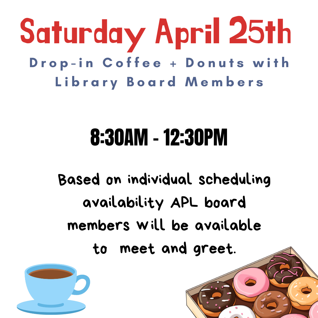 Saturday April 25th from 8:30AM - 12:30PM coffee and donut drop-in with available APL Board members