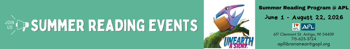 Join us for summer reading events. Summer reading program runs from June 1 through August 22, 2026. Antigo Public Library, 617 Clermont street, Antigo, Wisconsin 54409. Phone 715-623-3724. email apllibrarian@antigopl.org