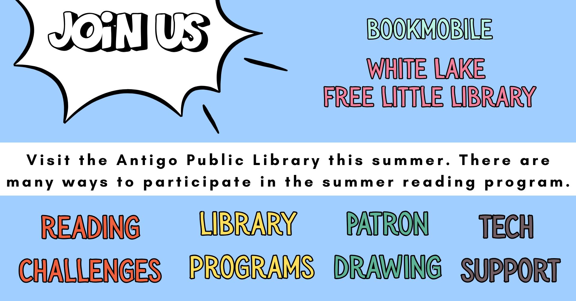 Join us. Visit the Antigo Public Library this summer. There are many ways to participate in the summer reading program. Reading challenges. Library programs. Patron drawings. Tech support. Bookmobile. White Lake Free Little Library.