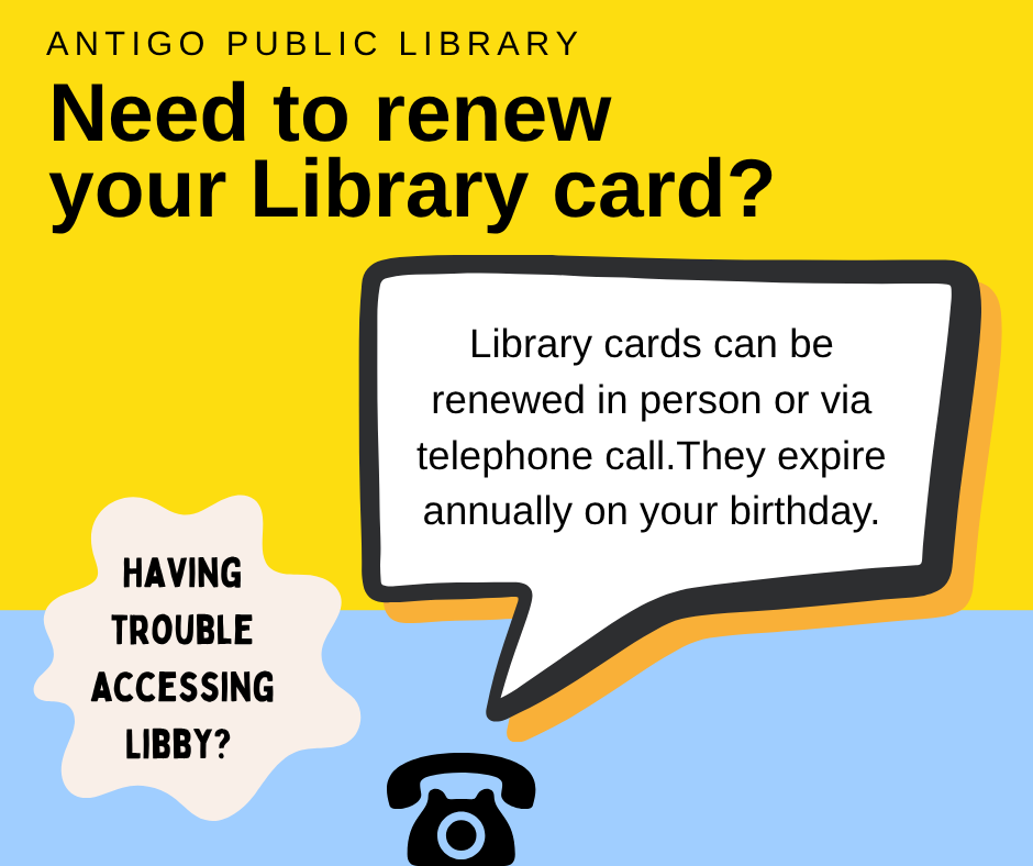 Need to renew your library card? Having trouble accessing Libby? Library cards can be renewed in person or via telephone call. They expire annually on your birthday.